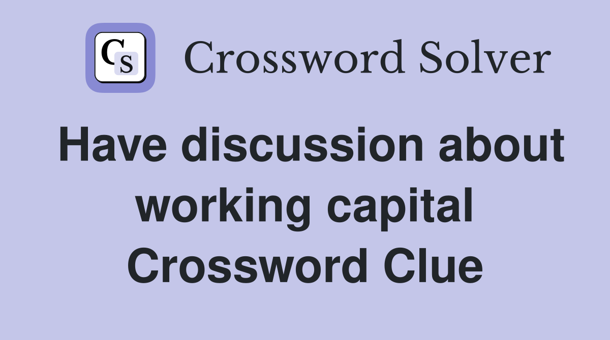 Have discussion about working capital Crossword Clue