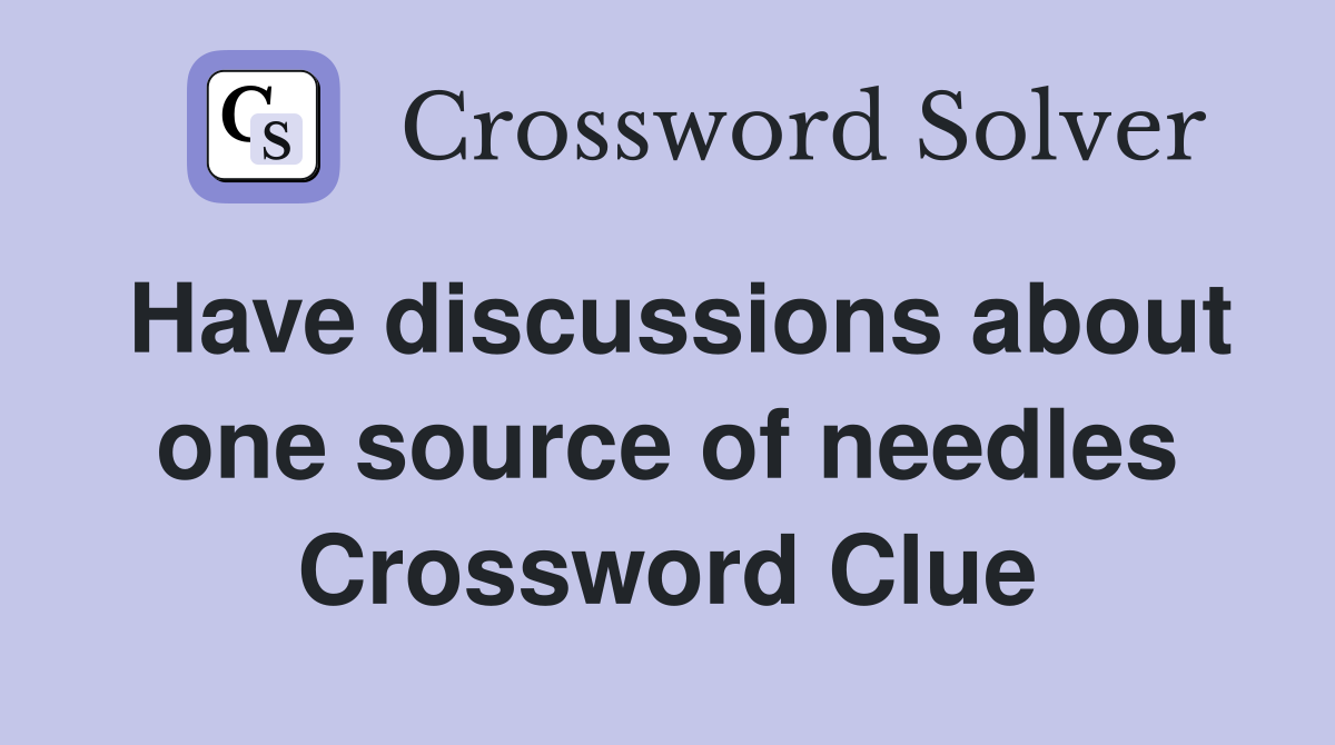 Have discussions about one source of needles Crossword Clue