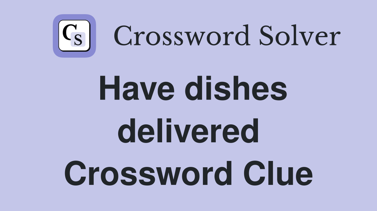 Have dishes delivered Crossword Clue
