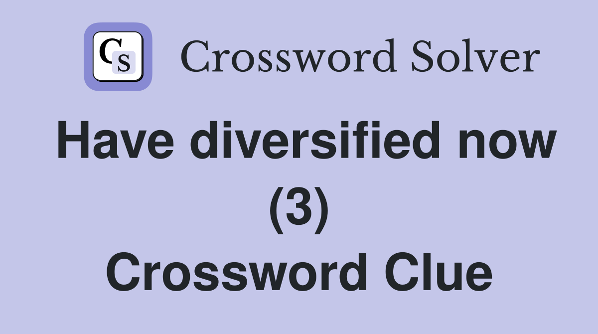Have diversified now (3) Crossword Clue