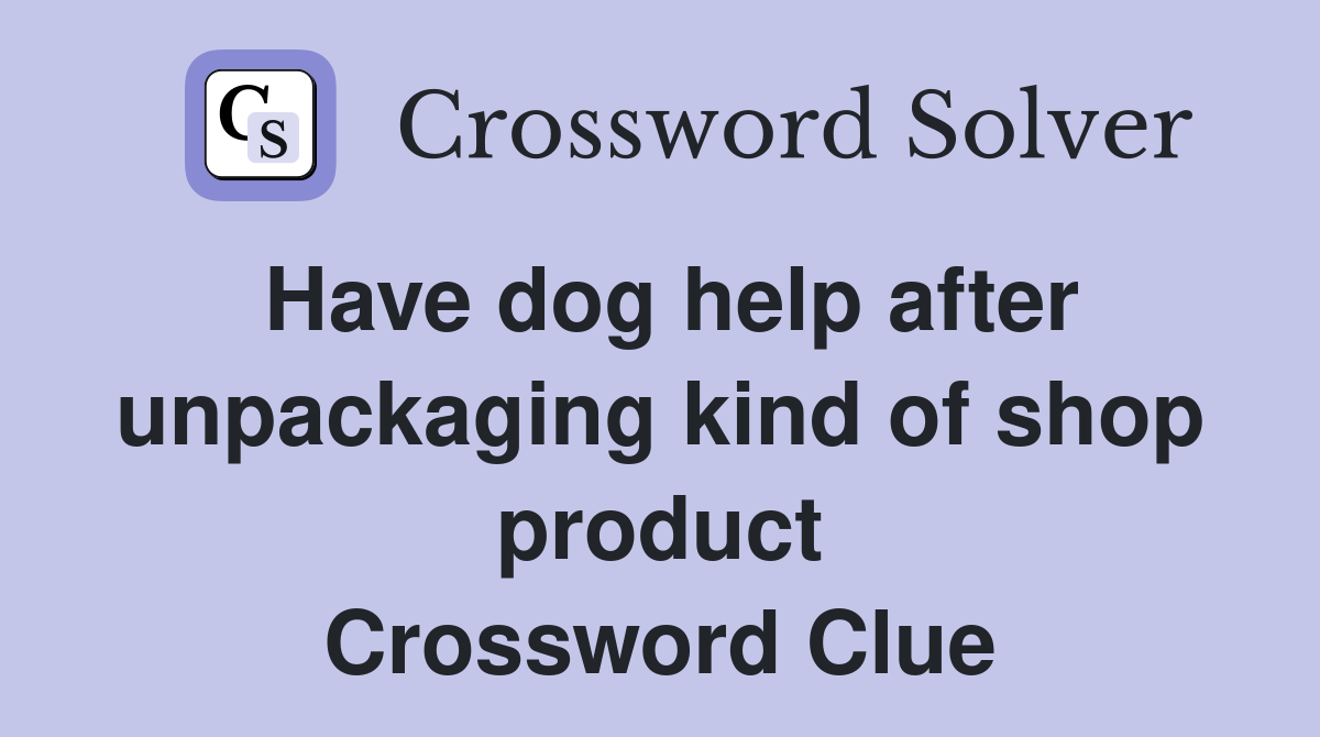 Have dog help after unpackaging kind of shop product Crossword Clue