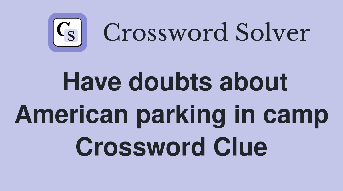 Have doubts about American parking in camp Crossword Clue