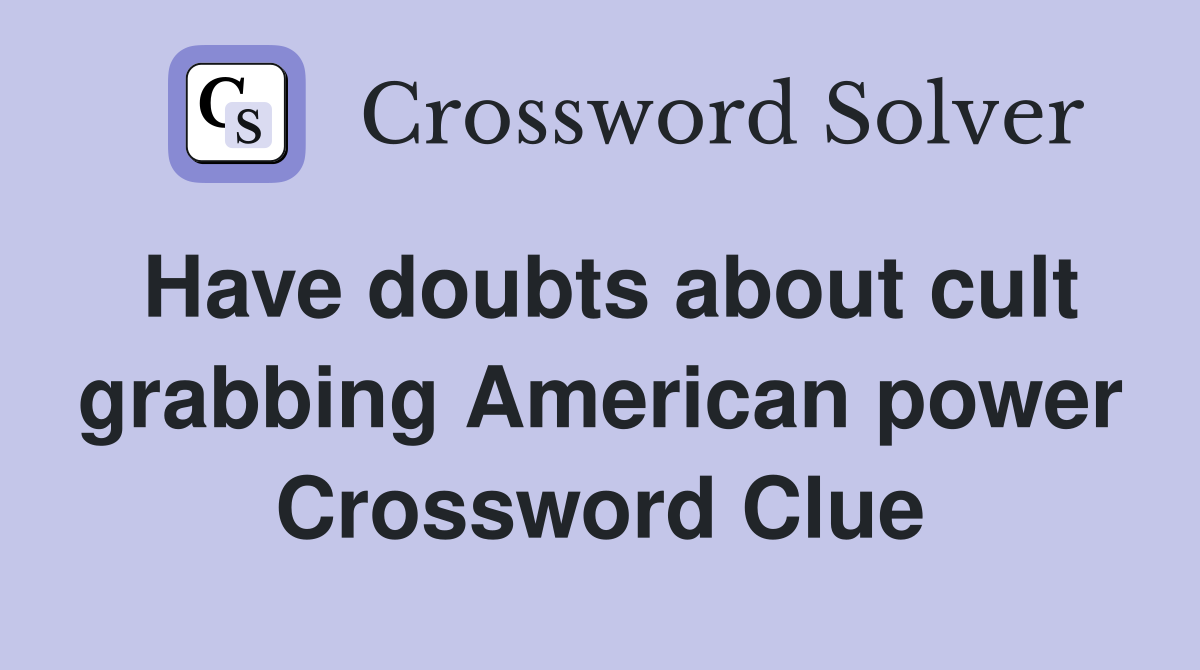 Have doubts about cult grabbing American power Crossword Clue