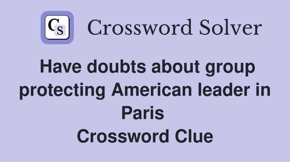 Have doubts about group protecting American leader in Paris  Crossword Clue