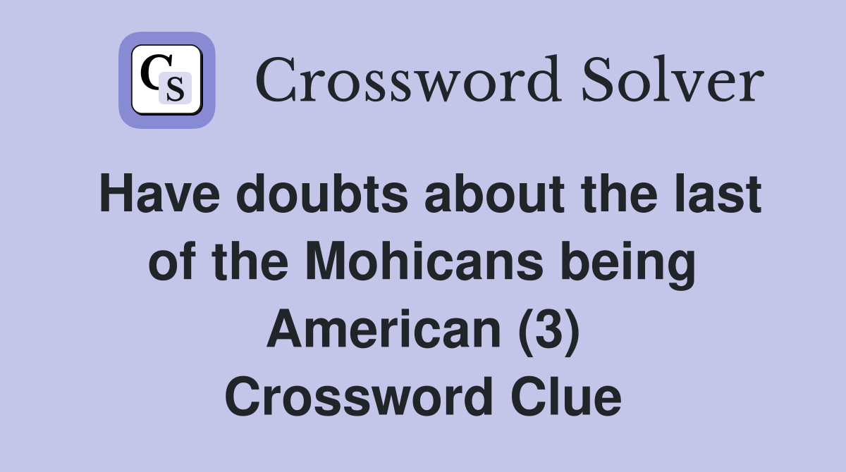 Have doubts about the last of the Mohicans being American (3) Crossword Clue