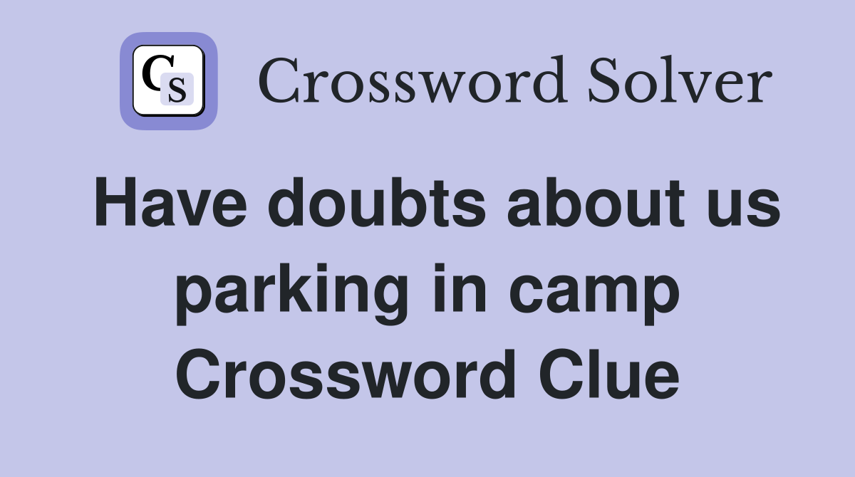 Have doubts about us parking in camp Crossword Clue