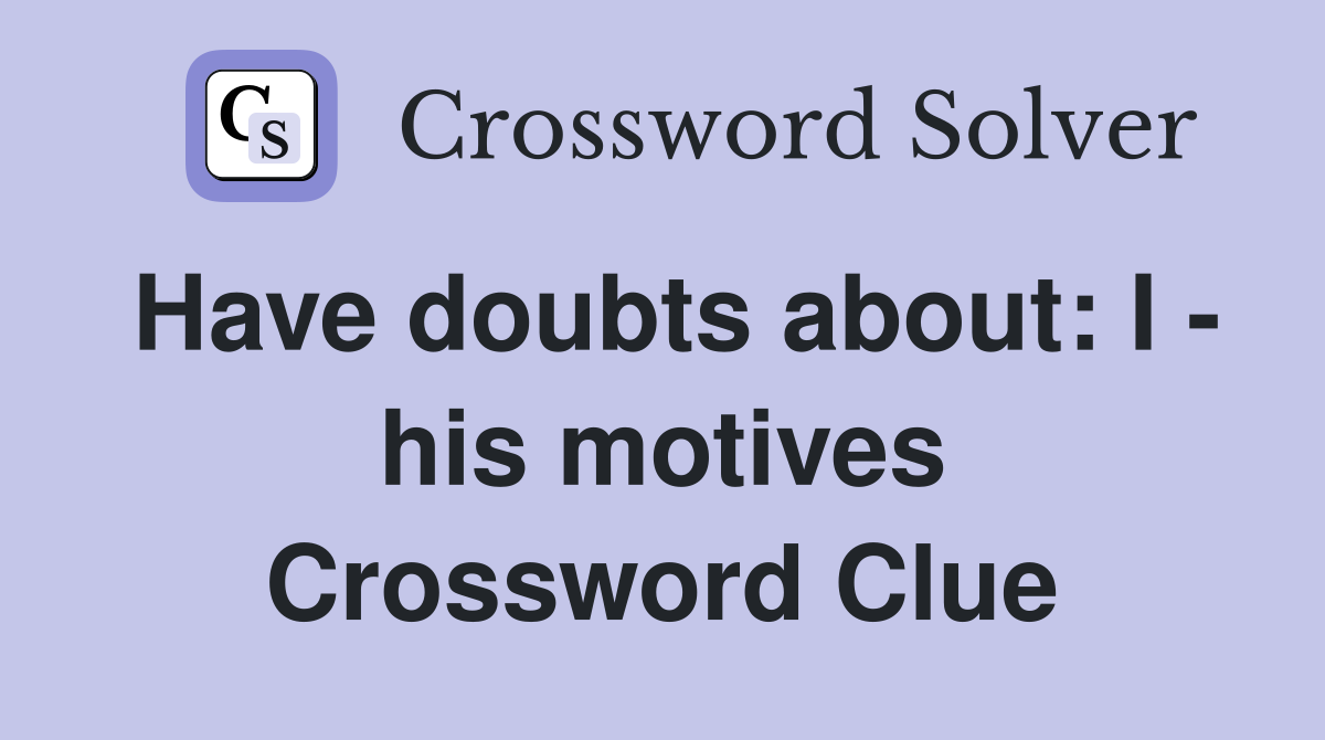 Have doubts about: I - his motives Crossword Clue