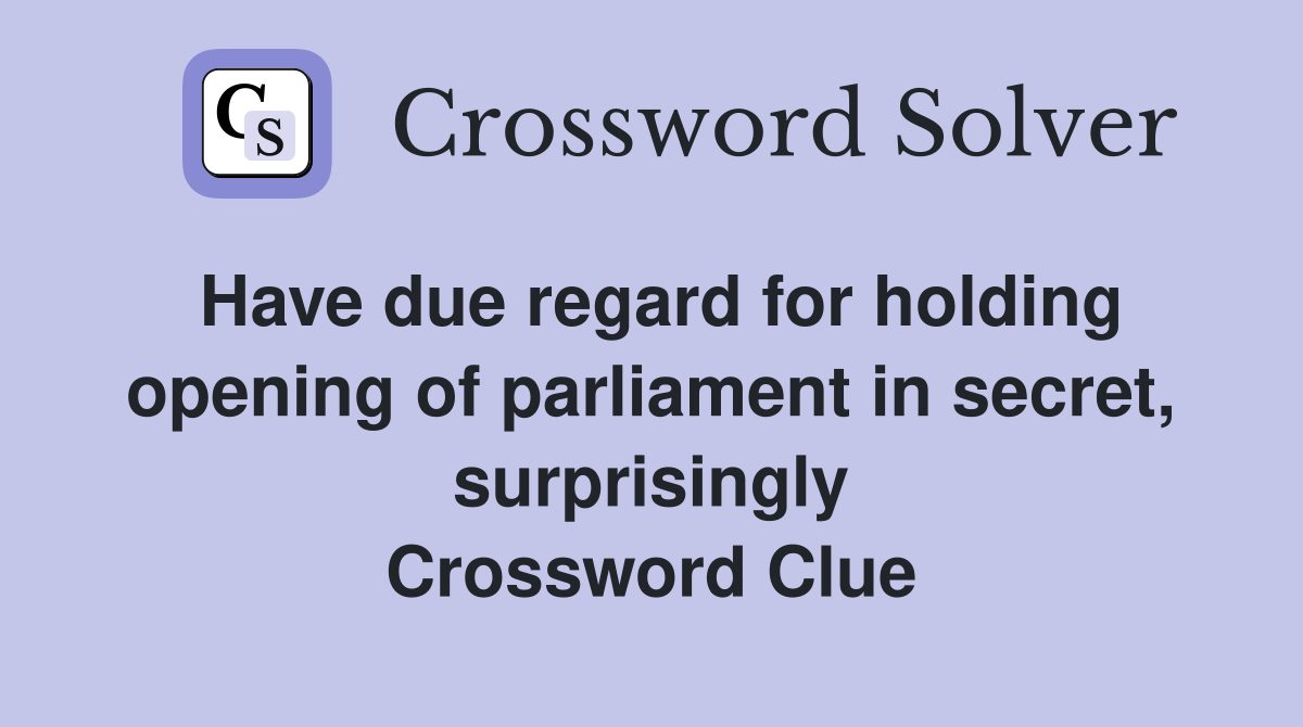 Have due regard for holding opening of parliament in secret, surprisingly Crossword Clue