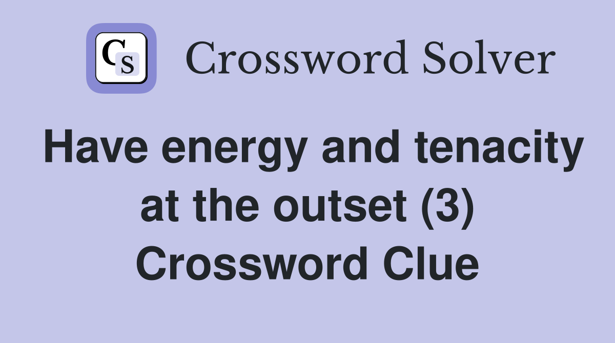 Have energy and tenacity at the outset (3) Crossword Clue