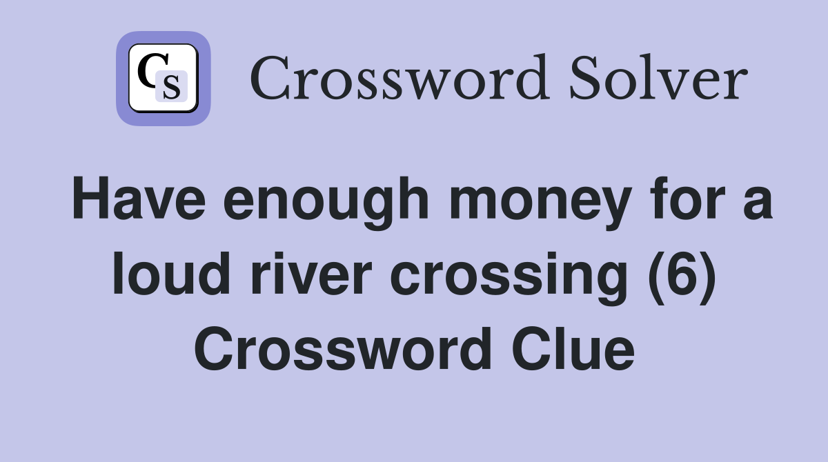 Have enough money for a loud river crossing (6) Crossword Clue