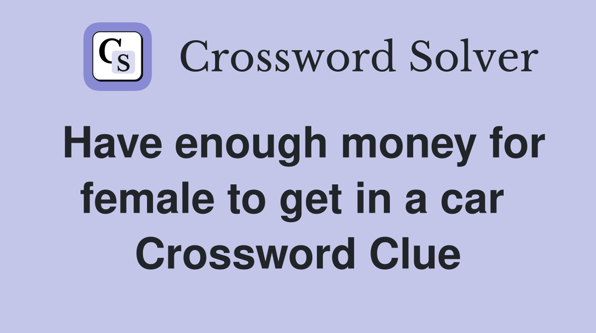 Have enough money for female to get in a car  Crossword Clue