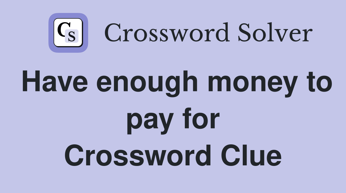 Have enough money to pay for Crossword Clue