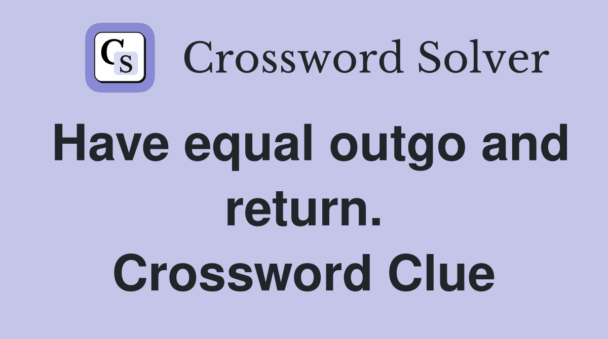 Have equal outgo and return. Crossword Clue
