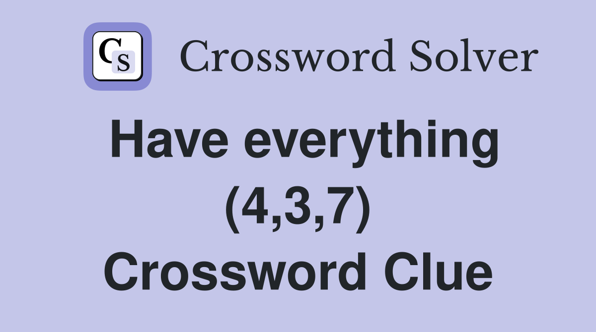 Have everything (4,3,7) Crossword Clue