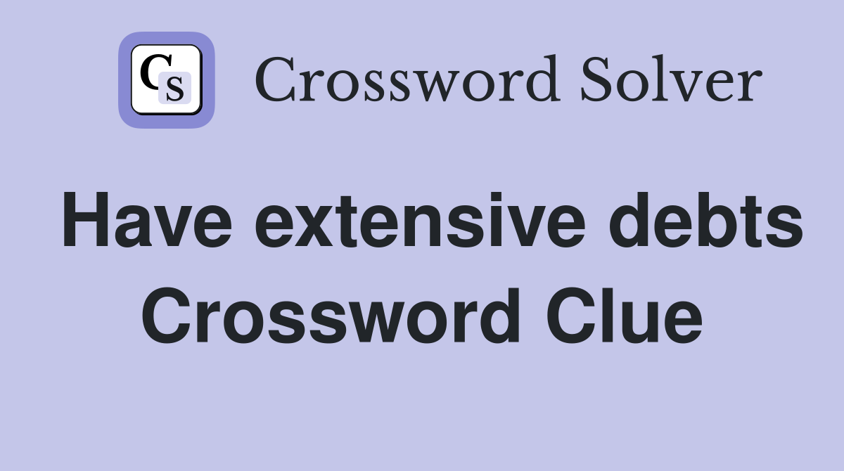 Have extensive debts Crossword Clue