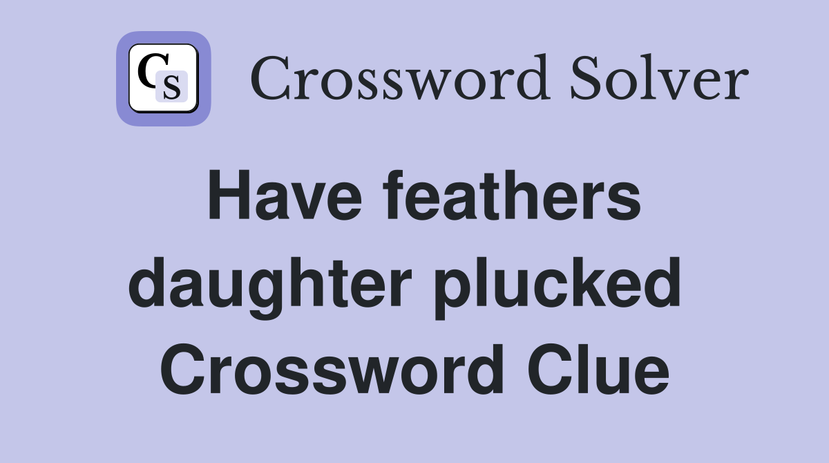 Have feathers daughter plucked  Crossword Clue