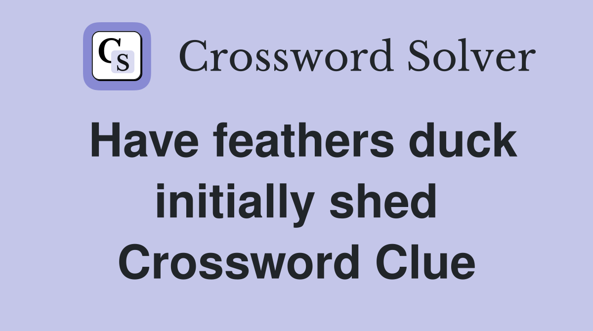 Have feathers duck initially shed Crossword Clue