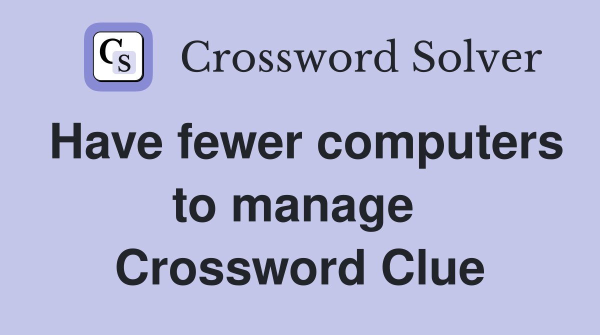 Have fewer computers to manage  Crossword Clue