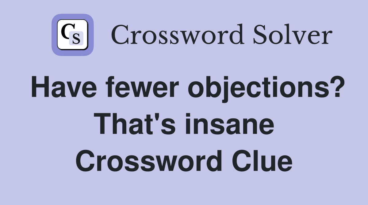 Have fewer objections? That's insane Crossword Clue