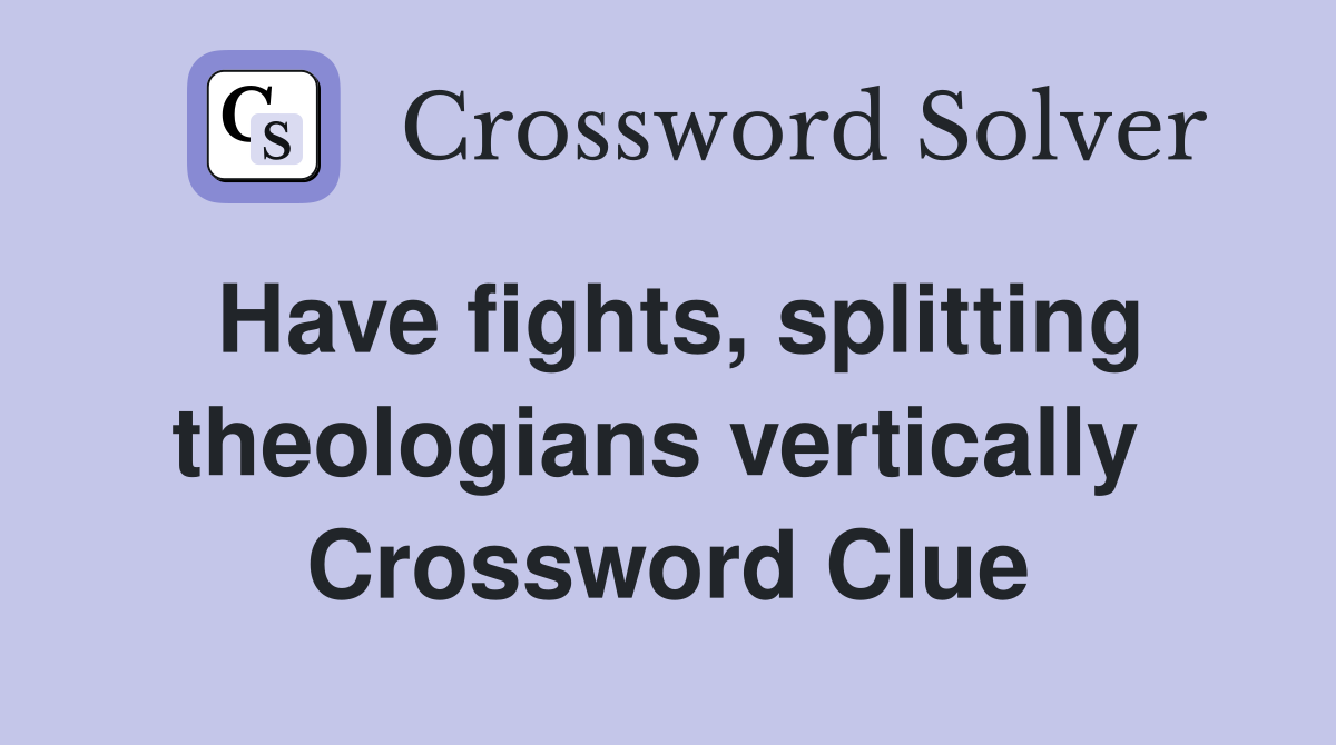 Have fights, splitting theologians vertically  Crossword Clue
