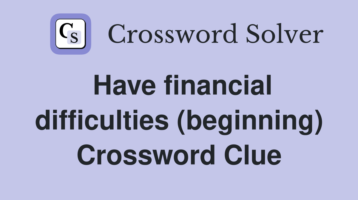 Have financial difficulties (beginning) Crossword Clue