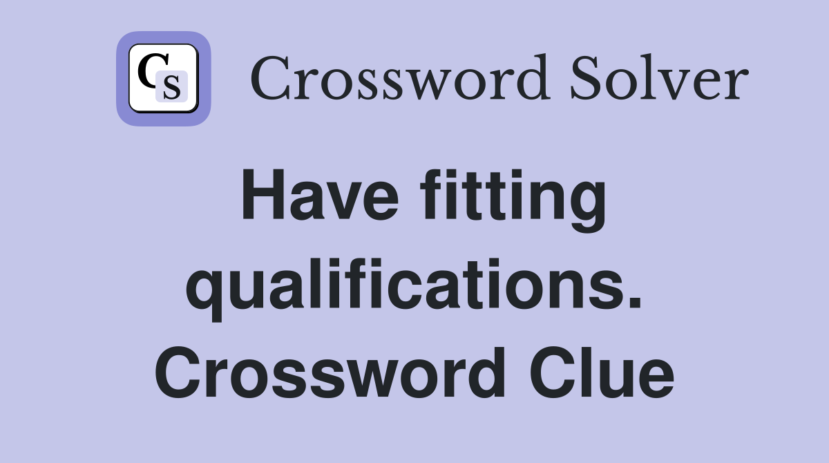 Have fitting qualifications. Crossword Clue