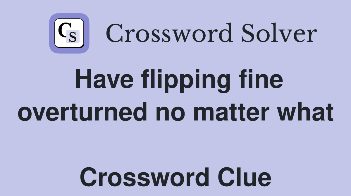 Have flipping fine overturned no matter what  Crossword Clue