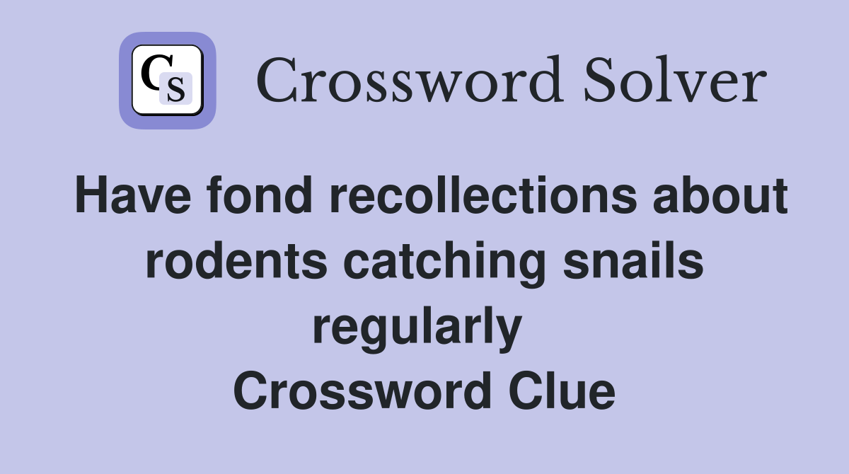 Have fond recollections about rodents catching snails regularly  Crossword Clue