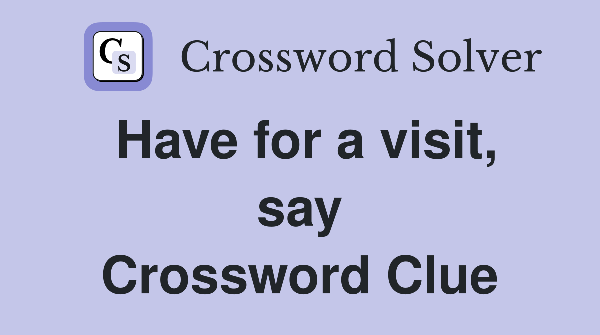 Have for a visit, say Crossword Clue