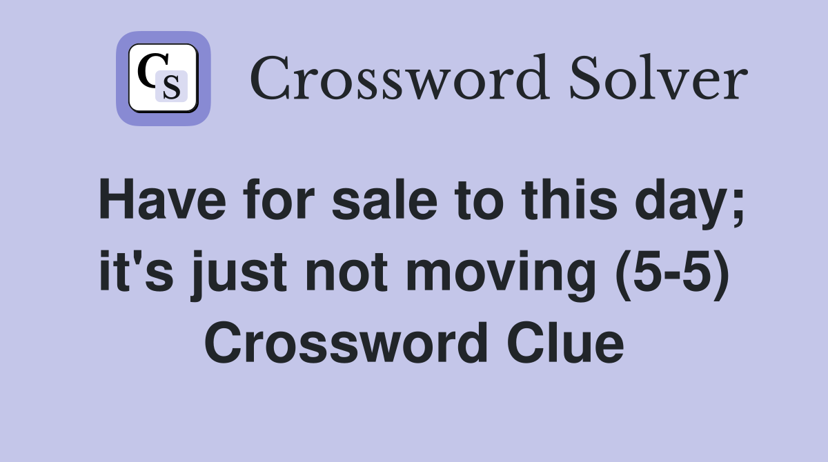 Have for sale to this day; it's just not moving (5-5) Crossword Clue