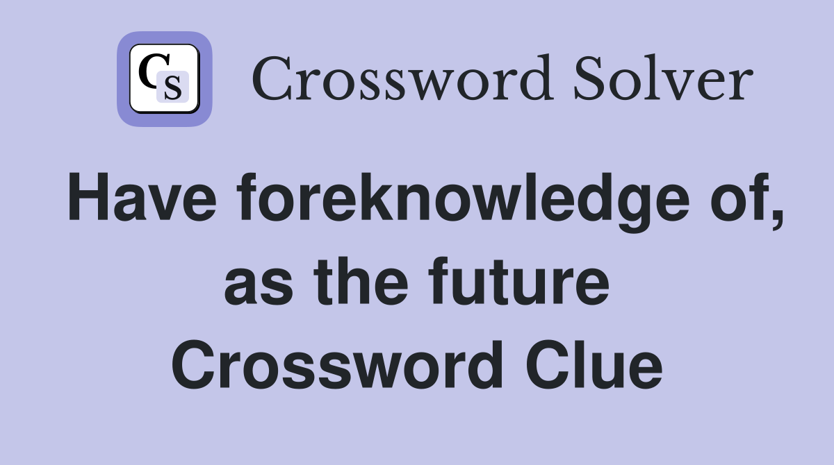 Have foreknowledge of, as the future Crossword Clue