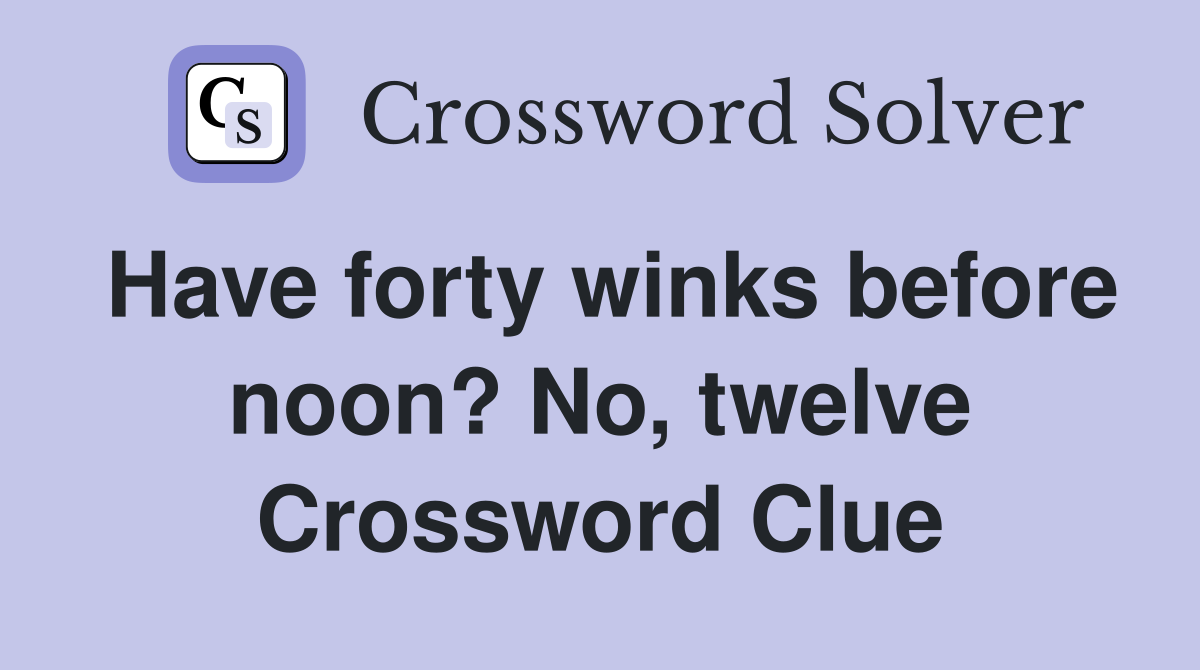 Have forty winks before noon? No, twelve Crossword Clue