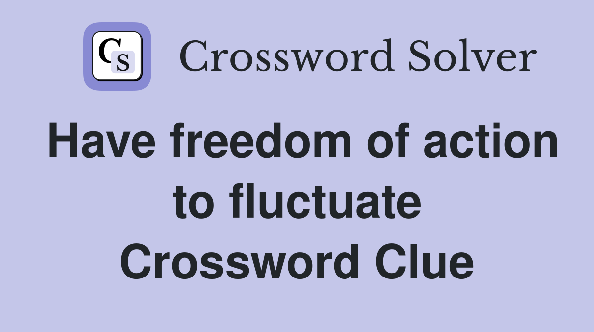 Have freedom of action to fluctuate Crossword Clue