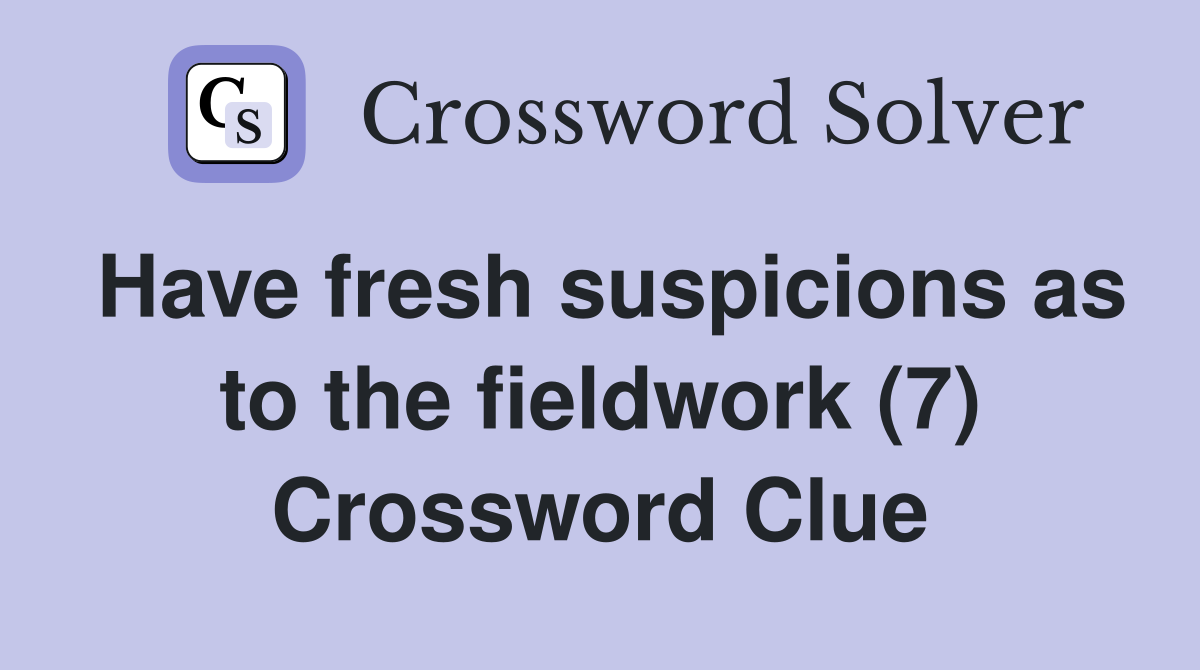 Have fresh suspicions as to the fieldwork (7) Crossword Clue