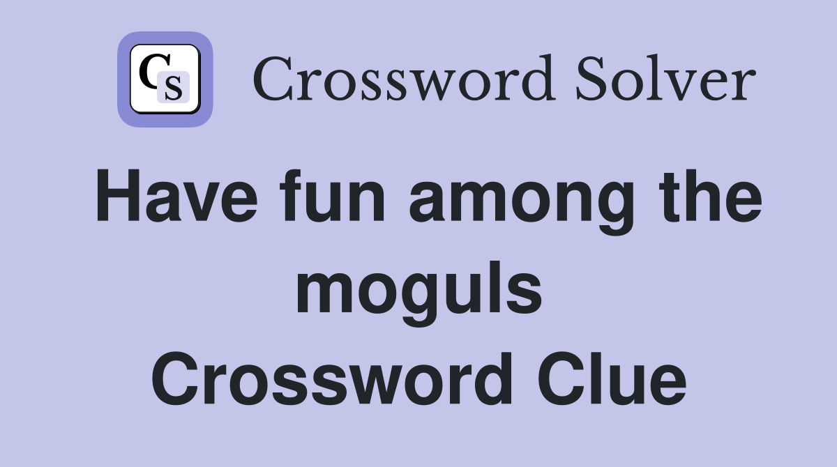 Have fun among the moguls Crossword Clue