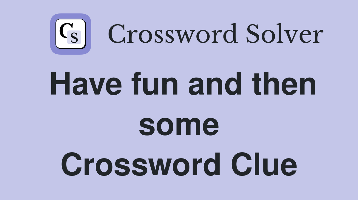 Have fun and then some Crossword Clue