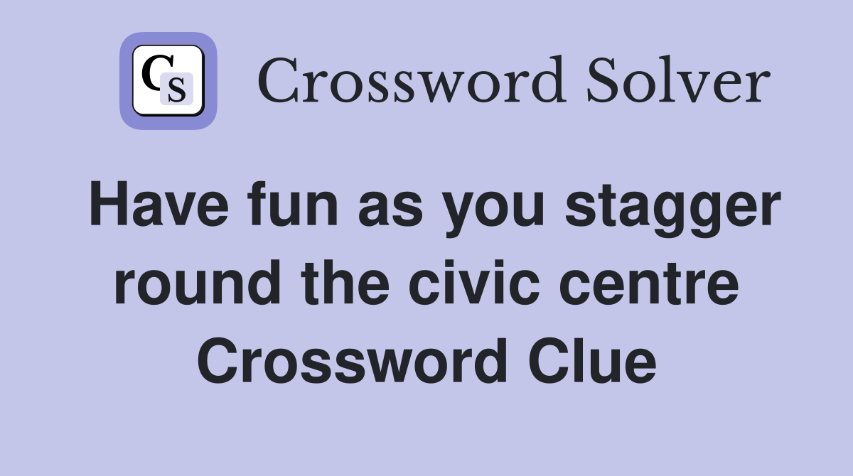 Have fun as you stagger round the civic centre Crossword Clue