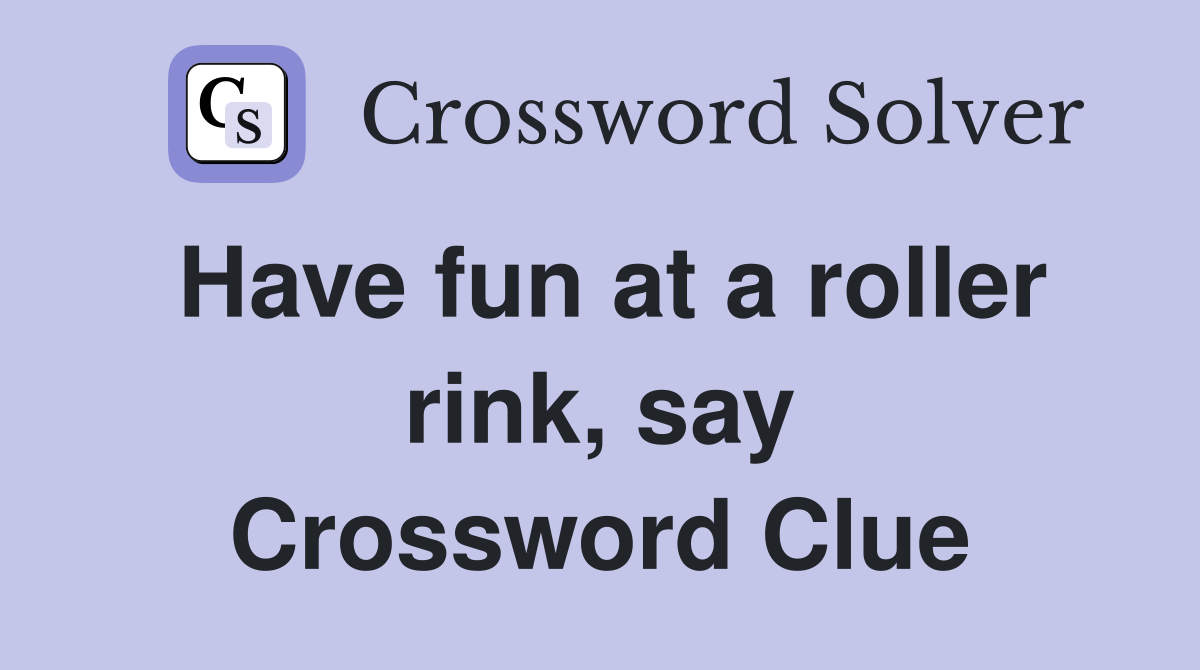 Have fun at a roller rink, say Crossword Clue