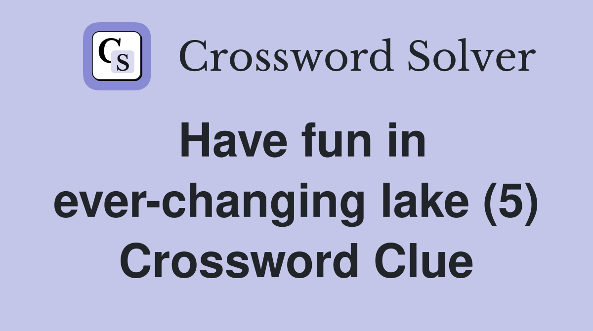 Have fun in ever-changing lake (5) Crossword Clue