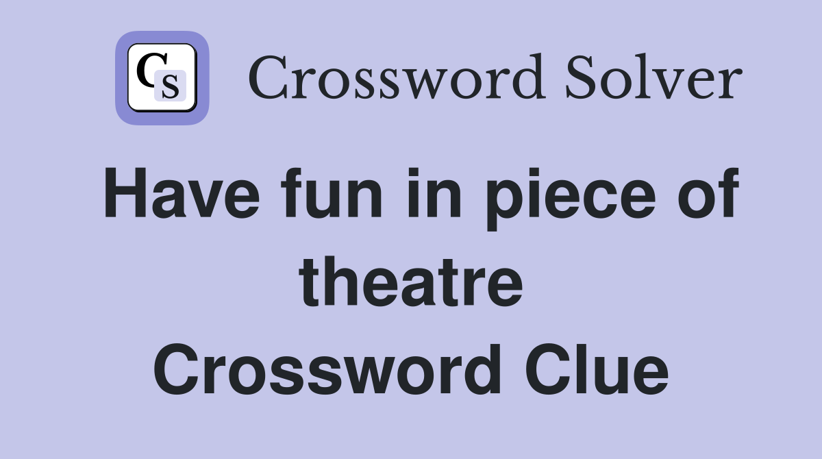 Have fun in piece of theatre Crossword Clue