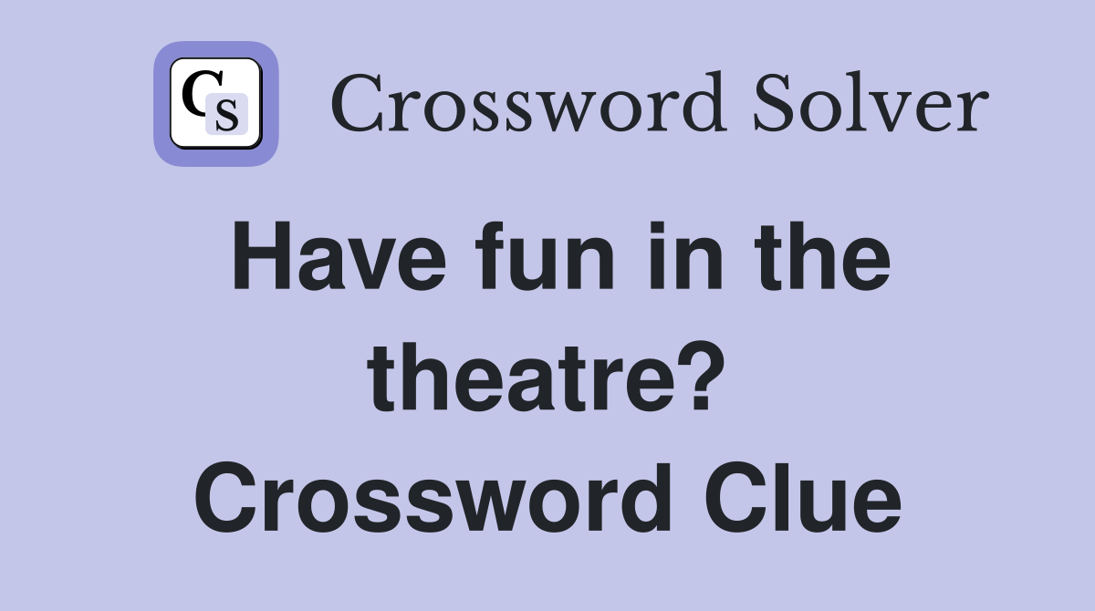 Have fun in the theatre? Crossword Clue
