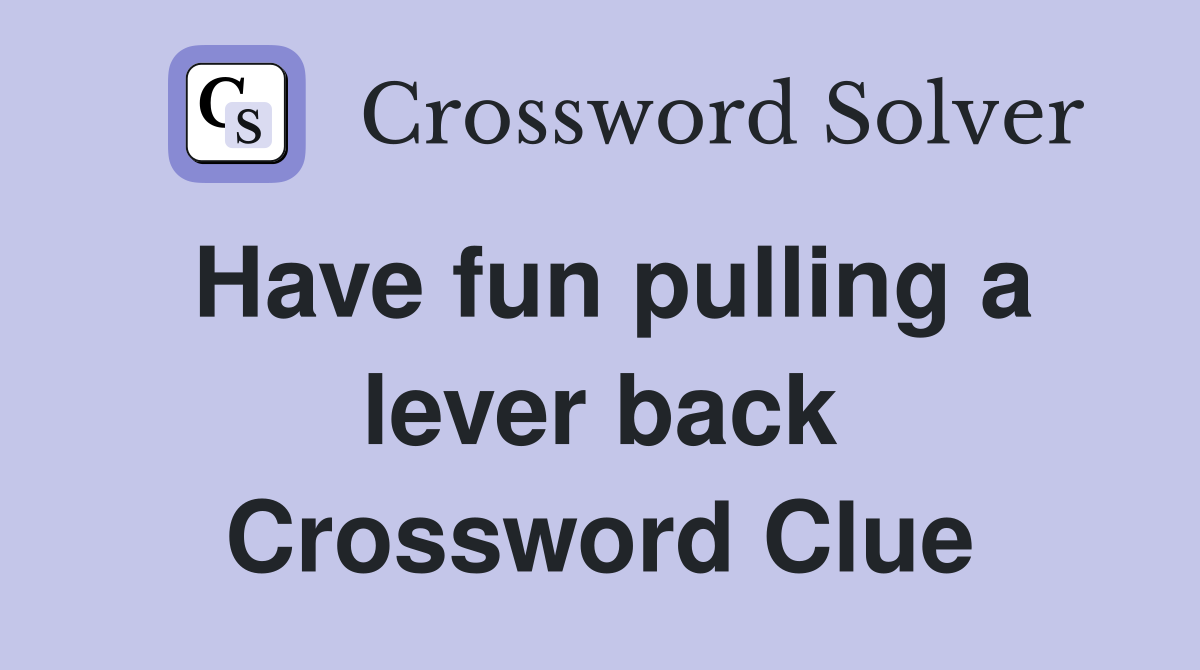 Have fun pulling a lever back Crossword Clue