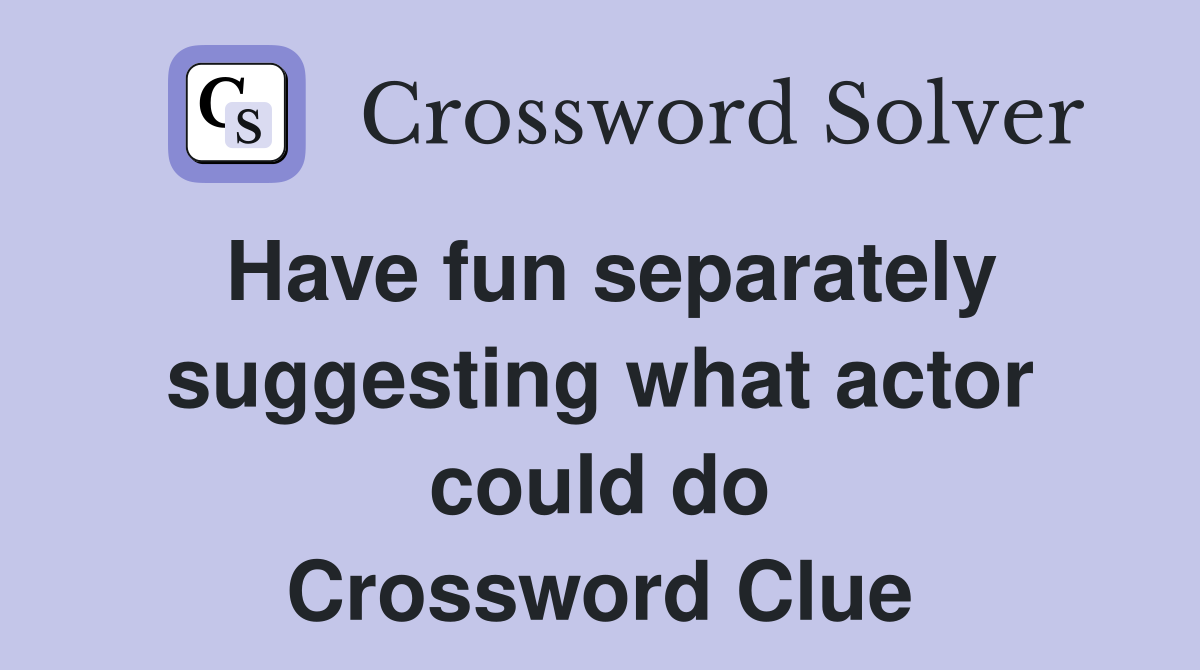 Have fun separately suggesting what actor could do Crossword Clue