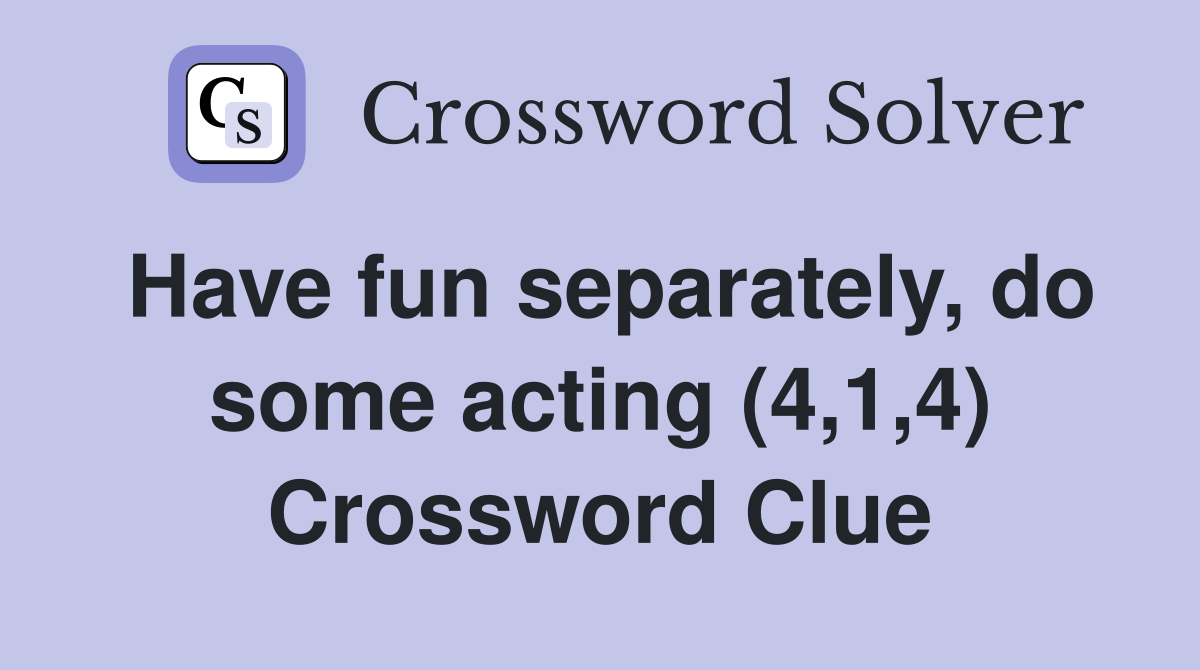 Have fun separately, do some acting (4,1,4) Crossword Clue