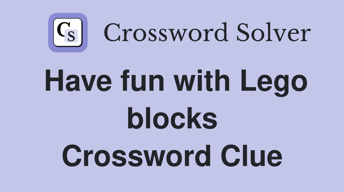 Have fun with Lego blocks Crossword Clue