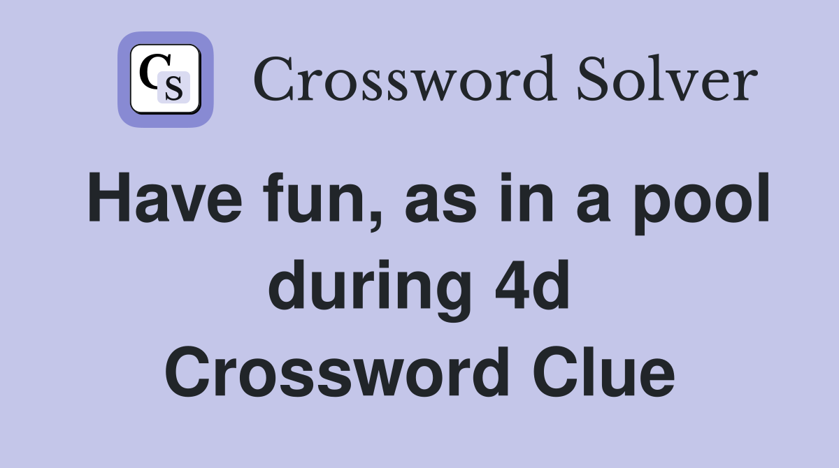 Have fun, as in a pool during 4d Crossword Clue