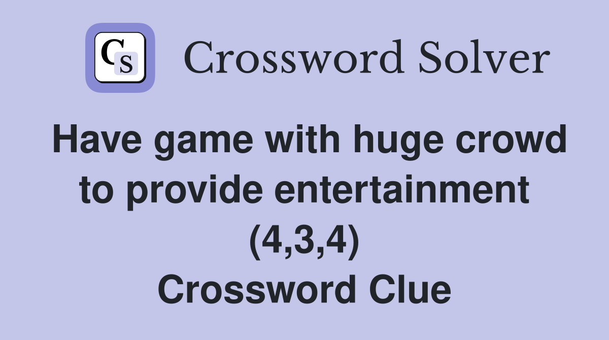 Have game with huge crowd to provide entertainment (4,3,4) Crossword Clue