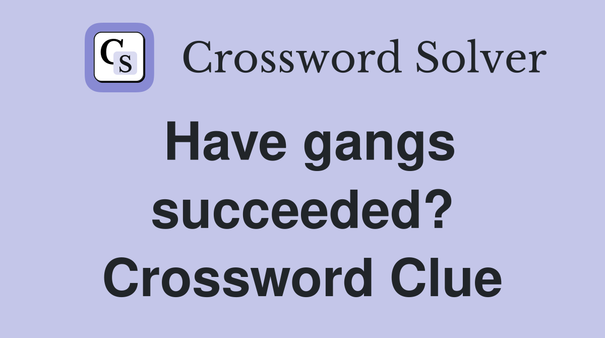 Have gangs succeeded? Crossword Clue
