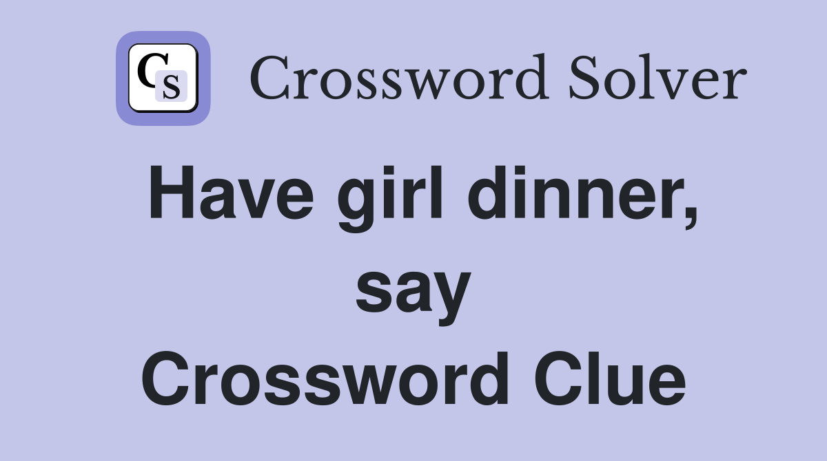 Have girl dinner, say Crossword Clue