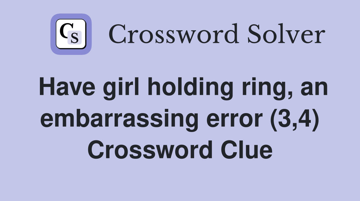 Have girl holding ring, an embarrassing error (3,4) Crossword Clue